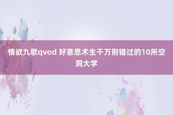 情欲九歌qvod 好意思术生干万别错过的10所空洞大学