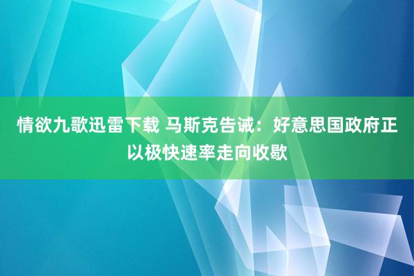 情欲九歌迅雷下载 马斯克告诫：好意思国政府正以极快速率走向收歇