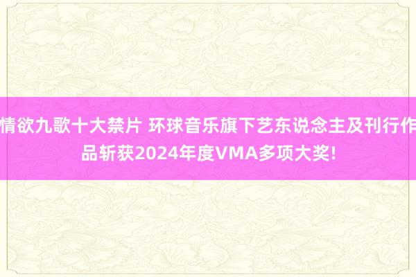 情欲九歌十大禁片 环球音乐旗下艺东说念主及刊行作品斩获2024年度VMA多项大奖!