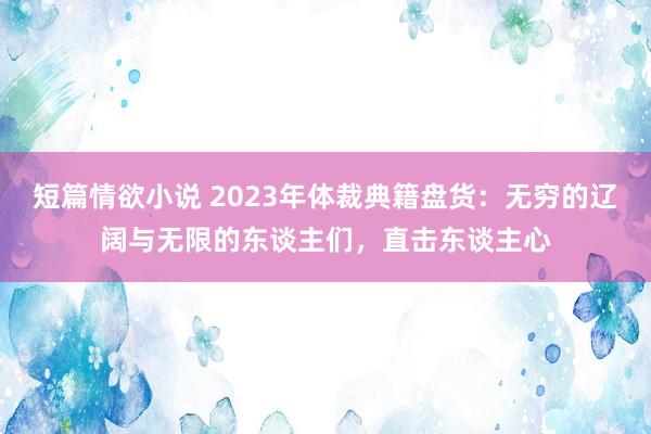 短篇情欲小说 2023年体裁典籍盘货：无穷的辽阔与无限的东谈主们，直击东谈主心