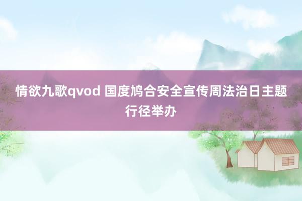 情欲九歌qvod 国度鸠合安全宣传周法治日主题行径举办