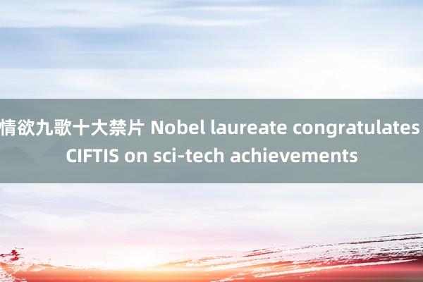 情欲九歌十大禁片 Nobel laureate congratulates CIFTIS on sci-tech achievements