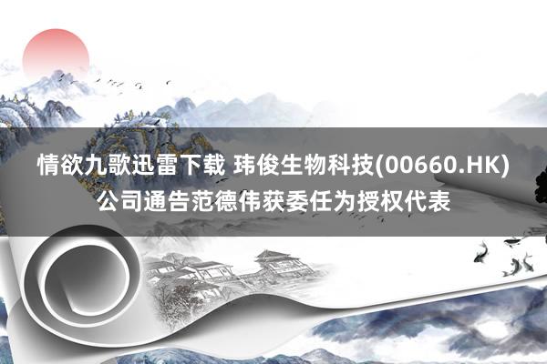 情欲九歌迅雷下载 玮俊生物科技(00660.HK)公司通告范德伟获委任为授权代表