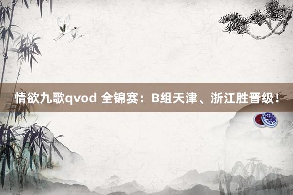 情欲九歌qvod 全锦赛：B组天津、浙江胜晋级！