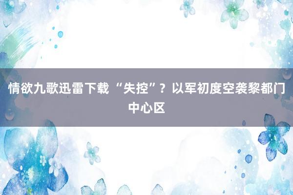 情欲九歌迅雷下载 “失控”？以军初度空袭黎都门中心区