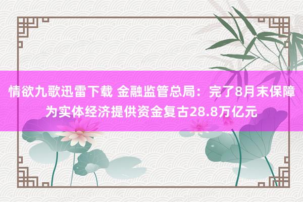 情欲九歌迅雷下载 金融监管总局：完了8月末保障为实体经济提供资金复古28.8万亿元