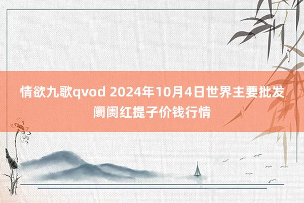 情欲九歌qvod 2024年10月4日世界主要批发阛阓红提子价钱行情