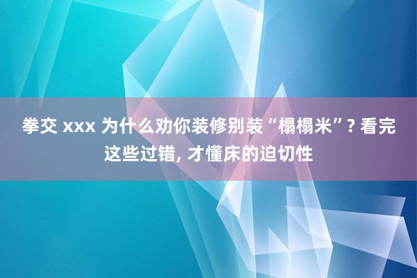 拳交 xxx 为什么劝你装修别装“榻榻米”? 看完这些过错， 才懂床的迫切性