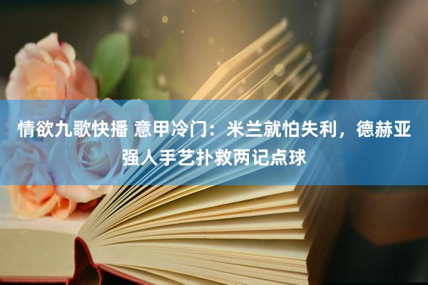 情欲九歌快播 意甲冷门：米兰就怕失利，德赫亚强人手艺扑救两记点球