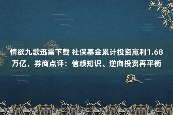 情欲九歌迅雷下载 社保基金累计投资赢利1.68万亿，券商点评：信赖知识、逆向投资再平衡