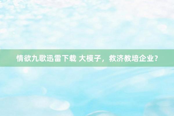 情欲九歌迅雷下载 大模子，救济教培企业？