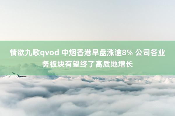 情欲九歌qvod 中烟香港早盘涨逾8% 公司各业务板块有望终了高质地增长