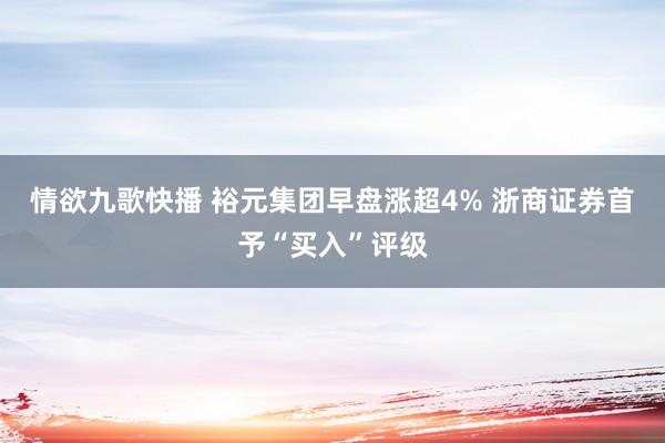 情欲九歌快播 裕元集团早盘涨超4% 浙商证券首予“买入”评级