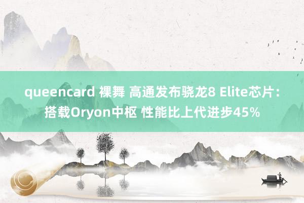 queencard 裸舞 高通发布骁龙8 Elite芯片：搭载Oryon中枢 性能比上代进步45%