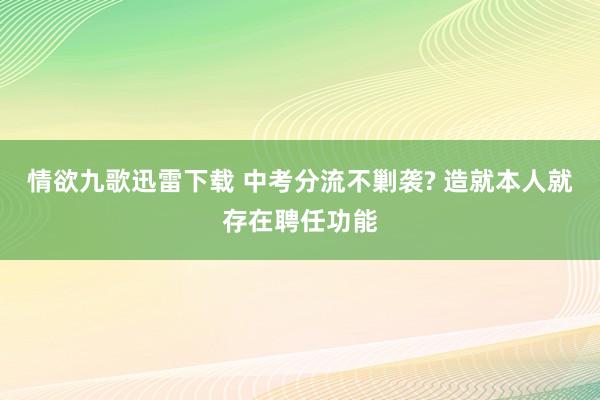 情欲九歌迅雷下载 中考分流不剿袭? 造就本人就存在聘任功能