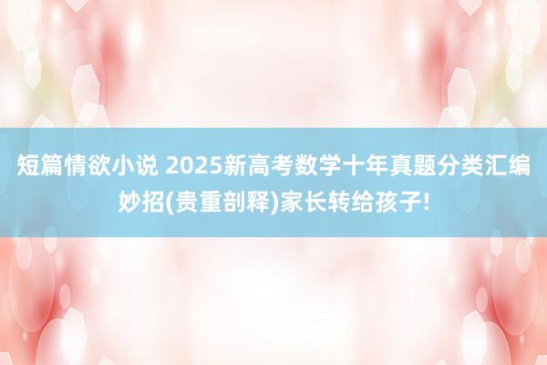 短篇情欲小说 2025新高考数学十年真题分类汇编妙招(贵重剖释)家长转给孩子!