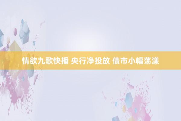 情欲九歌快播 央行净投放 债市小幅荡漾