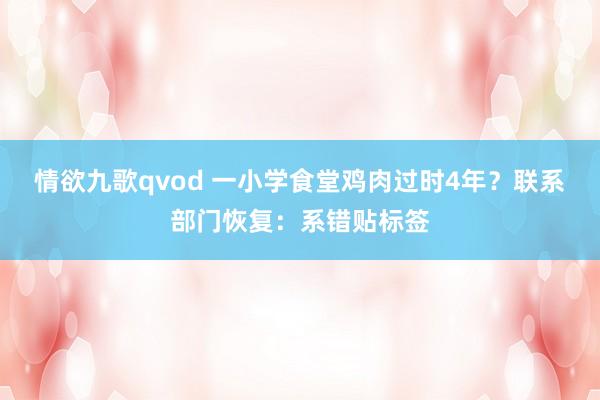 情欲九歌qvod 一小学食堂鸡肉过时4年？联系部门恢复：系错贴标签