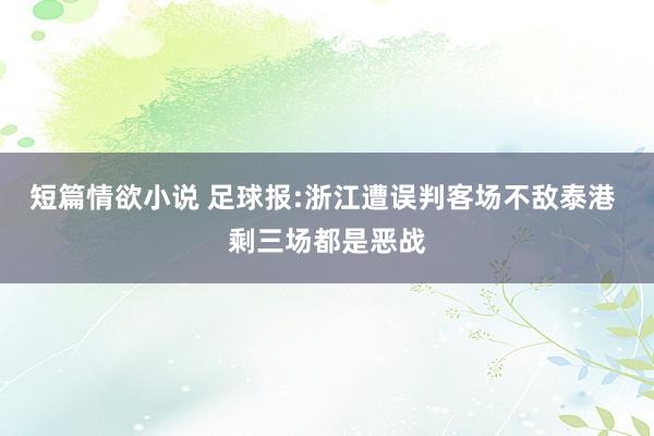 短篇情欲小说 足球报:浙江遭误判客场不敌泰港 剩三场都是恶战