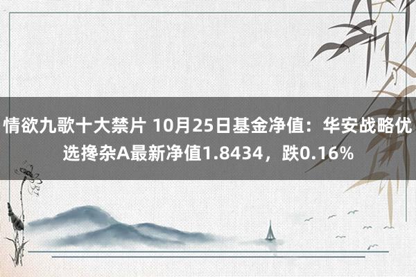 情欲九歌十大禁片 10月25日基金净值：华安战略优选搀杂A最新净值1.8434，跌0.16%