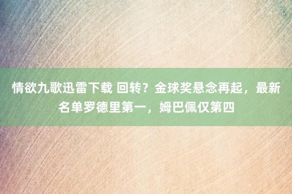 情欲九歌迅雷下载 回转？金球奖悬念再起，最新名单罗德里第一，姆巴佩仅第四