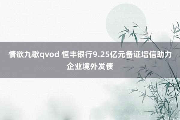 情欲九歌qvod 恒丰银行9.25亿元备证增信助力企业境外发债