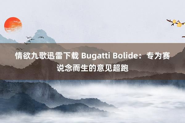 情欲九歌迅雷下载 Bugatti Bolide：专为赛说念而生的意见超跑