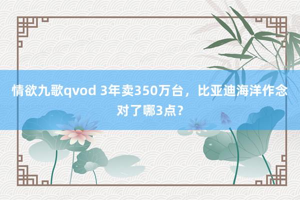 情欲九歌qvod 3年卖350万台，比亚迪海洋作念对了哪3点？