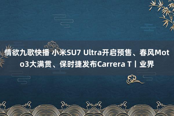 情欲九歌快播 小米SU7 Ultra开启预售、春风Moto3大满贯、保时捷发布Carrera T丨业界