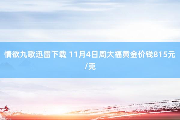 情欲九歌迅雷下载 11月4日周大福黄金价钱815元/克