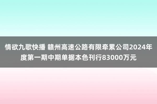 情欲九歌快播 赣州高速公路有限牵累公司2024年度第一期中期单据本色刊行83000万元