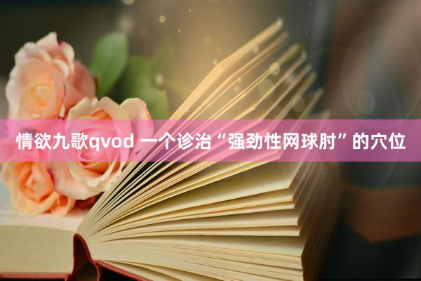 情欲九歌qvod 一个诊治“强劲性网球肘”的穴位