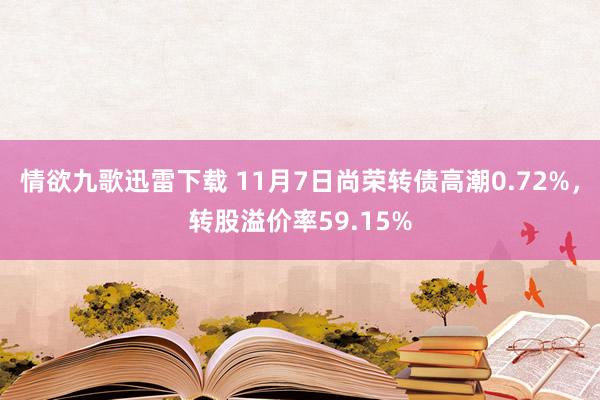 情欲九歌迅雷下载 11月7日尚荣转债高潮0.72%，转股溢价率59.15%