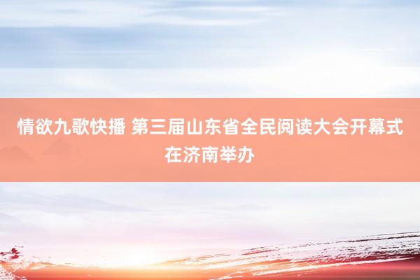 情欲九歌快播 第三届山东省全民阅读大会开幕式在济南举办