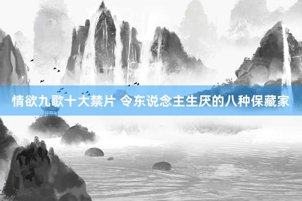 情欲九歌十大禁片 令东说念主生厌的八种保藏家