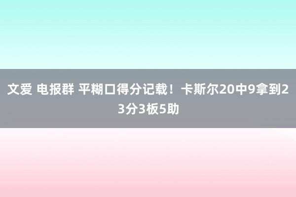 文爱 电报群 平糊口得分记载！卡斯尔20中9拿到23分3板5助