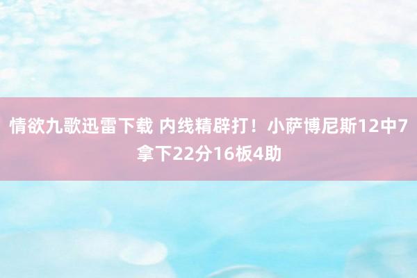 情欲九歌迅雷下载 内线精辟打！小萨博尼斯12中7拿下22分16板4助