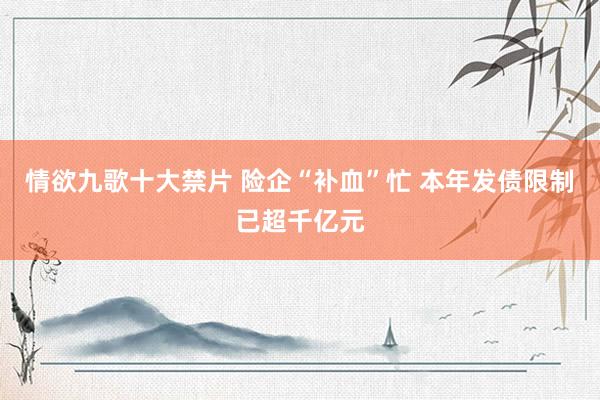 情欲九歌十大禁片 险企“补血”忙 本年发债限制已超千亿元