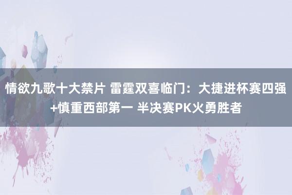 情欲九歌十大禁片 雷霆双喜临门：大捷进杯赛四强+慎重西部第一 半决赛PK火勇胜者