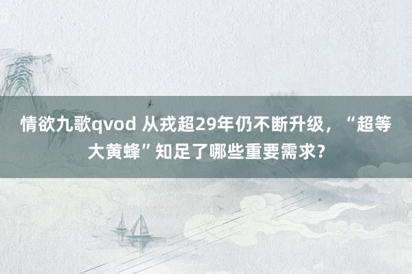 情欲九歌qvod 从戎超29年仍不断升级，“超等大黄蜂”知足了哪些重要需求？