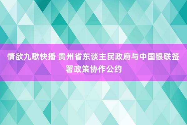 情欲九歌快播 贵州省东谈主民政府与中国银联签署政策协作公约