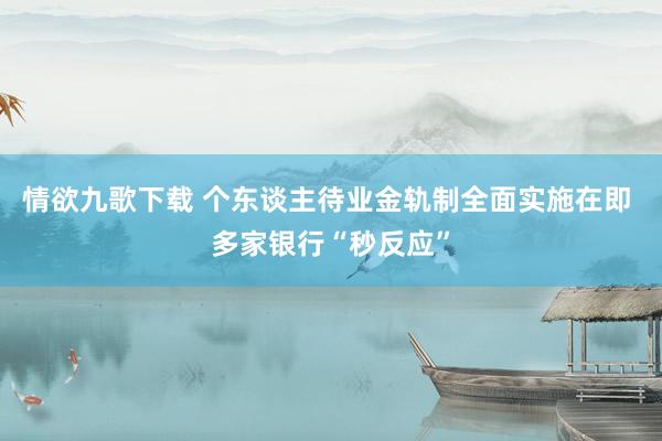 情欲九歌下载 个东谈主待业金轨制全面实施在即 多家银行“秒反应”