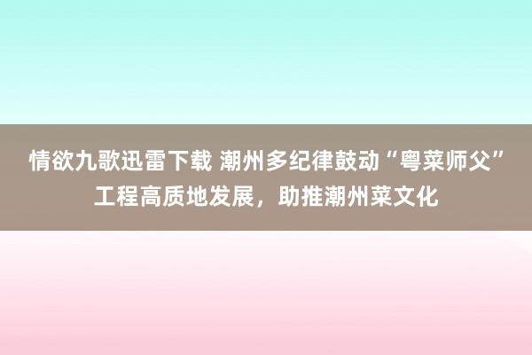 情欲九歌迅雷下载 潮州多纪律鼓动“粤菜师父”工程高质地发展，助推潮州菜文化