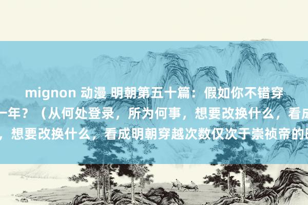 mignon 动漫 明朝第五十篇：假如你不错穿越到正德年间，你遴聘哪一年？（从何处登录，所为何事，想要改换什么，看成明朝穿越次数仅次于崇祯帝的时期）