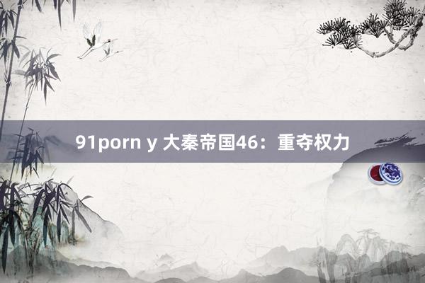 91porn y 大秦帝国46：重夺权力