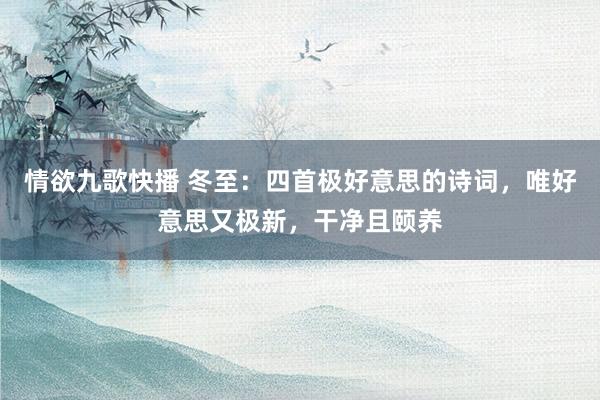 情欲九歌快播 冬至：四首极好意思的诗词，唯好意思又极新，干净且颐养