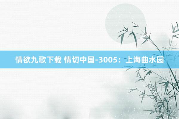 情欲九歌下载 情切中国-3005：上海曲水园