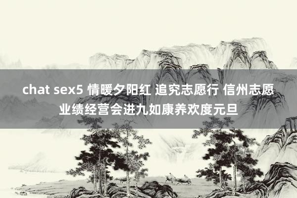 chat sex5 情暖夕阳红 追究志愿行 信州志愿业绩经营会进九如康养欢度元旦