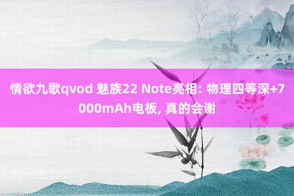 情欲九歌qvod 魅族22 Note亮相: 物理四等深+7000mAh电板， 真的会谢