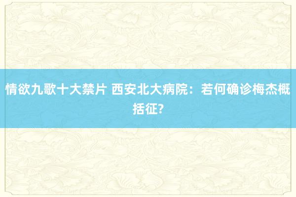 情欲九歌十大禁片 西安北大病院：若何确诊梅杰概括征?